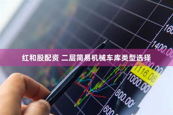 红和股配资 二层简易机械车库类型选择