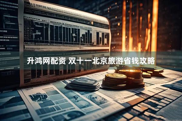 升鸿网配资 双十一北京旅游省钱攻略